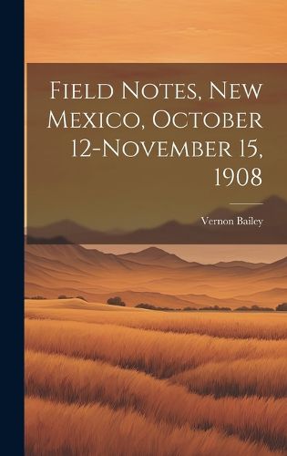 Cover image for Field Notes, New Mexico, October 12-November 15, 1908