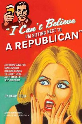 Cover image for I Can't Believe I'm Sitting Next to a Republican: A Survival Guide for Conservatives Marooned Among the Angry, Smug, and Terminally Self-Righteous