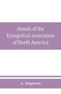 Cover image for Annals of the Evangelical association of North America and history of the United Evangelical Church