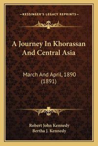 Cover image for A Journey in Khorassan and Central Asia: March and April, 1890 (1891)