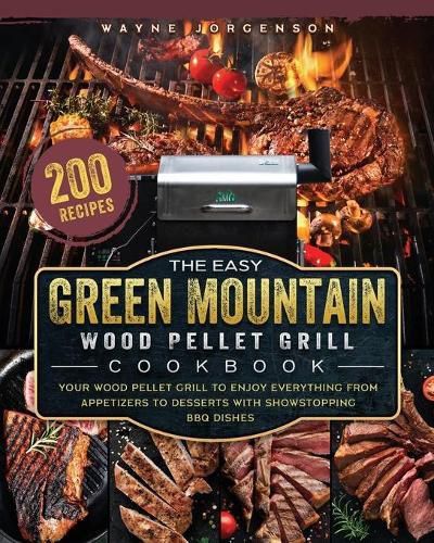 Cover image for The Easy Green Mountain Wood Pellet Grill Cookbook: 200 Recipes for Your Wood Pellet Grill to Enjoy Everything from Appetizers to Desserts with Showstopping BBQ Dishes