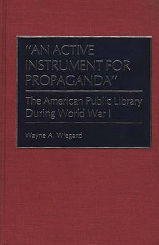 Cover image for An Active Instrument for Propaganda: The American Public Library During World War I