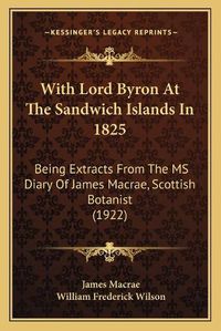 Cover image for With Lord Byron at the Sandwich Islands in 1825: Being Extracts from the MS Diary of James MacRae, Scottish Botanist (1922)