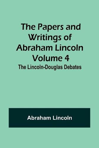 The Papers and Writings of Abraham Lincoln - Volume 4