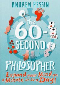 Cover image for The 60-second Philosopher: Expand your Mind on a Minute or So a Day!