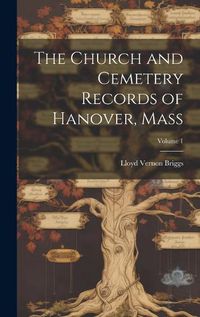 Cover image for The Church and Cemetery Records of Hanover, Mass; Volume 1