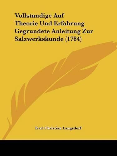 Cover image for Vollstandige Auf Theorie Und Erfahrung Gegrundete Anleitung Zur Salzwerkskunde (1784)