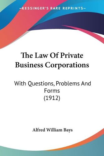 Cover image for The Law of Private Business Corporations: With Questions, Problems and Forms (1912)