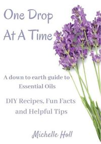 Cover image for One Drop At A Time: A Down To Earth Guide To Essential Oils