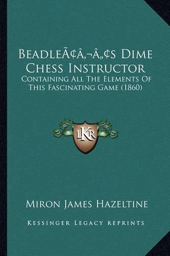 Cover image for Beadleacentsa -A Centss Dime Chess Instructor: Containing All the Elements of This Fascinating Game (1860)