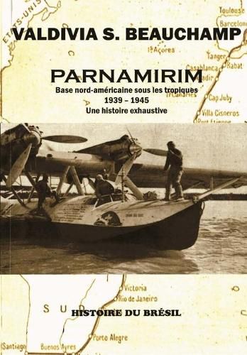 Cover image for Parnamirim: Base nord-americaine sous les tropiques - 1939-1945. Une histoire exhaustive.