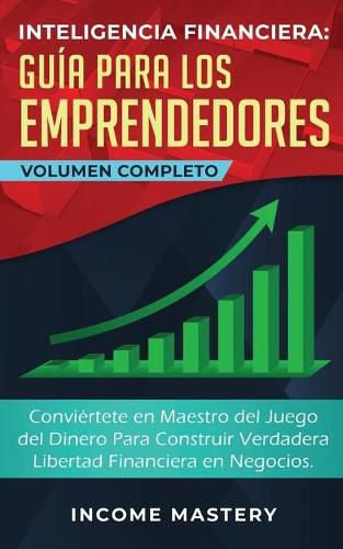 Cover image for Inteligencia Financiera Guia Para Los Emprendedores: Conviertete en Maestro del Juego del Dinero Para Construir Verdadera Libertad Financiera en Negocios Volumen Completo