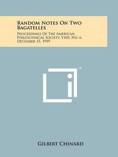 Random Notes on Two Bagatelles: Proceedings of the American Philosophical Society, V103, No. 6, December 15, 1959