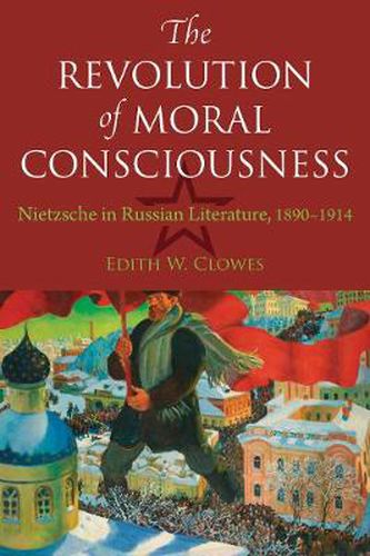 Cover image for The Revolution of Moral Consciousness: Nietzsche in Russian Literature, 1890-1914