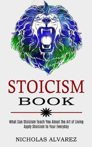 Cover image for Stoicism Book: Apply Stoicism to Your Everyday Life (What Can Stoicism Teach You About the Art of Living)