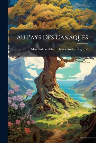 Cover image for Au Pays Des Canaques: La Nouvelle-Cal Donie Et Ses Habitants En 1890