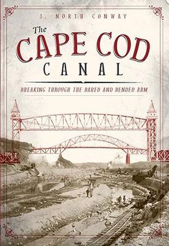 Cover image for The Cape COD Canal: Breaking Through the Bared and Bended Arm