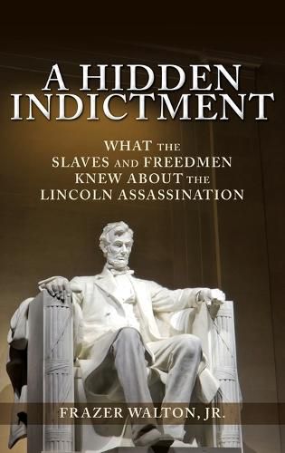 Cover image for A Hidden Indictment: What the Slaves and Freedmen Knew About the Lincoln Assassination