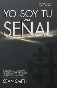 Cover image for Yo Soy Tu Senal: El Secreto Para Impulsar Un Avivamiento Y Encender Un Despertar Nacional