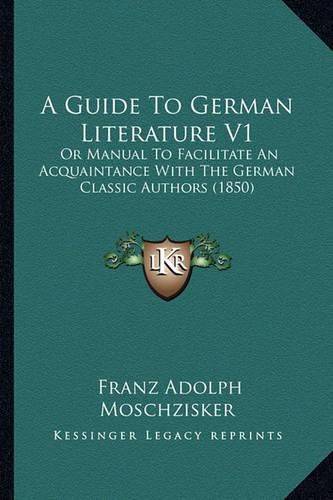 Cover image for A Guide to German Literature V1: Or Manual to Facilitate an Acquaintance with the German Classic Authors (1850)