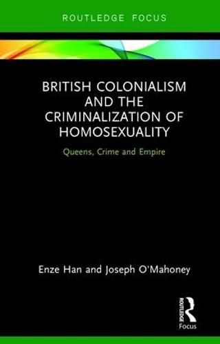 Cover image for British Colonialism and the Criminalization of Homosexuality: Queens, Crime and Empire