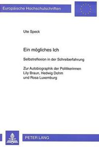 Cover image for Ein Moegliches Ich: Selbstreflexion in Der Schreiberfahrung. Zur Autobiographik Der Politikerinnen Lily Braun, Hedwig Dohm Und Rosa Luxemburg