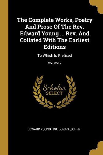 Cover image for The Complete Works, Poetry And Prose Of The Rev. Edward Young ... Rev. And Collated With The Earliest Editions