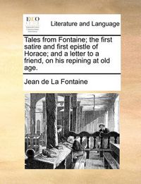 Cover image for Tales from Fontaine; The First Satire and First Epistle of Horace; And a Letter to a Friend, on His Repining at Old Age.