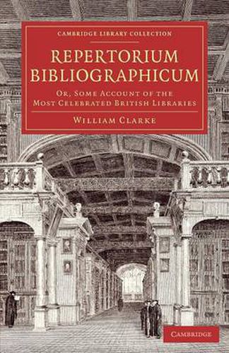 Repertorium bibliographicum: Or, Some Account of the Most Celebrated British Libraries