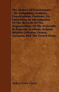 Cover image for The History Of Freemasonry - Its Antiquities, Symbols, Constitutions, Customs, Etc - Embracing An Investigation Of The Records Of The Organisations Of The Fraternity In England, Scotland, Ireland, Bristish Colonies, France, Germany, And The United States