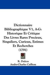 Cover image for Dictionnaire Bibliographique V1, A-G: Historique Et Critique Des Livres Rares Precieux, Singuliers, Curieux, Estimes Et Recherches (1791)