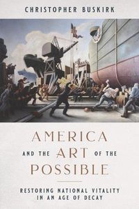 Cover image for America and the Art of the Possible: Restoring National Vitality in an Age of Decay