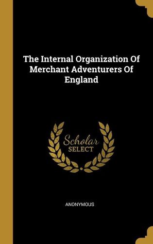 Cover image for The Internal Organization Of Merchant Adventurers Of England