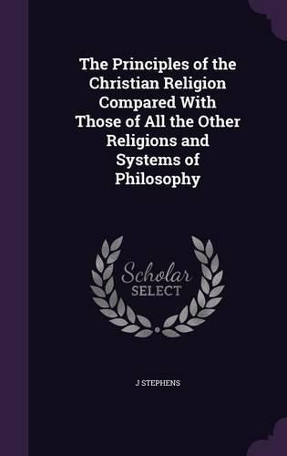 Cover image for The Principles of the Christian Religion Compared with Those of All the Other Religions and Systems of Philosophy