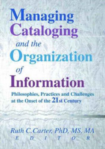 Cover image for Managing Cataloging and the Organization of Information: Philosophies, Practices and Challenges at the Onset of the 21st Century: Philosophies, Practices and Challenges at the Onset of the 21st Century