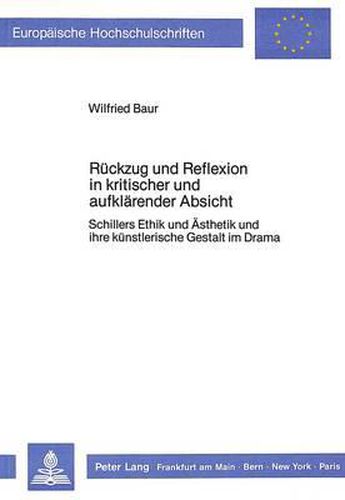 Cover image for Rueckzug Und Reflexion in Kritischer Und Aufklaerender Absicht: Schillers Ethik Und Aesthetik Und Ihre Kuenstlerische Gestalt Im Drama