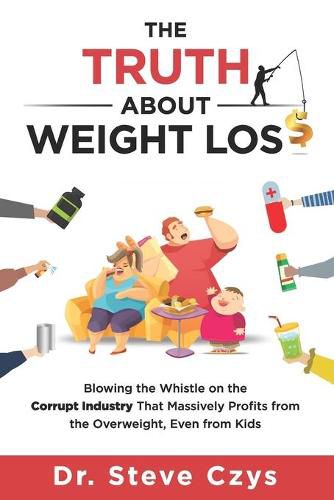 Cover image for The Truth About Weight Loss: Blowing the Whistle on the Corrupt Industry that Massively Profits from the Overweight, Even from Kids