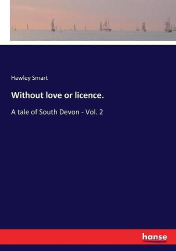 Cover image for Without love or licence.: A tale of South Devon - Vol. 2