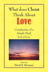 Cover image for What Does Christ Think About? - Love- You-Complexities Of A Simple Mind Book of Poetry