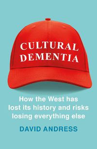 Cover image for Cultural Dementia: How the West has Lost its History, and Risks Losing Everything Else