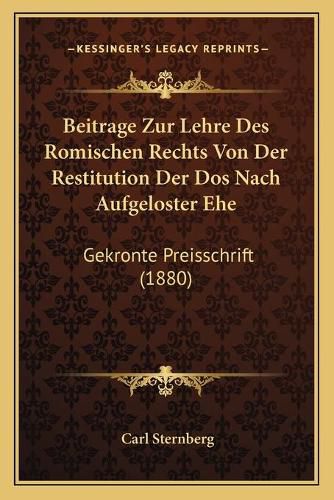 Cover image for Beitrage Zur Lehre Des Romischen Rechts Von Der Restitution Der DOS Nach Aufgeloster Ehe: Gekronte Preisschrift (1880)