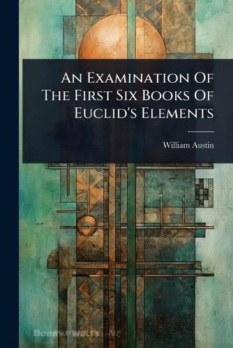 Cover image for An Examination Of The First Six Books Of Euclid's Elements