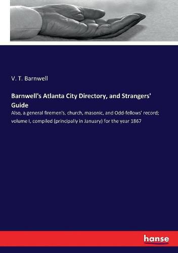 Cover image for Barnwell's Atlanta City Directory, and Strangers' Guide: Also, a general firemen's, church, masonic, and Odd-fellows' record; volume I, compiled (principally in January) for the year 1867