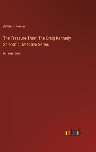 The Treasure-Train; The Craig Kennedy Scientific Detective Series