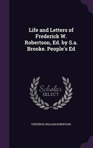 Life and Letters of Frederick W. Robertson, Ed. by S.A. Brooke. People's Ed