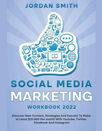 Cover image for Social Media Marketing Workbook 2022 Discover New Content, Strategies And Secrets To Make at Least $10.000 Per month With Youtube, Twitter, Facebook And Instagram