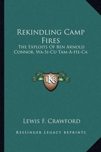 Rekindling Camp Fires: The Exploits of Ben Arnold Connor, Wa-Si-Cu Tam-A-He-CA