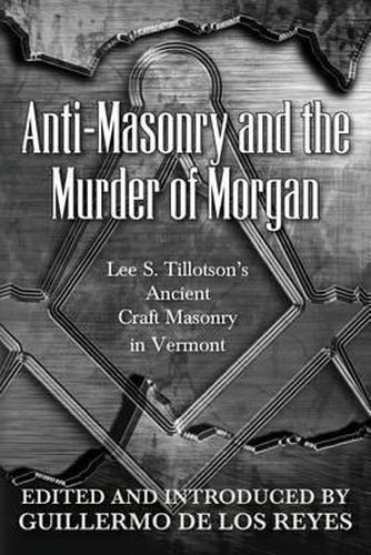 Cover image for Anti-Masonry and the Murder of Morgan: Lee S. Tillotson's Ancient Craft Masonry in Vermont