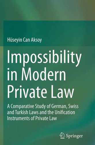 Impossibility in Modern Private Law: A Comparative Study of German, Swiss and Turkish Laws and the Unification Instruments of Private Law