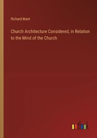 Cover image for Church Architecture Considered, in Relation to the Mind of the Church